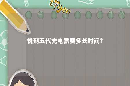 悦刻五代充电需要多长时间？ 